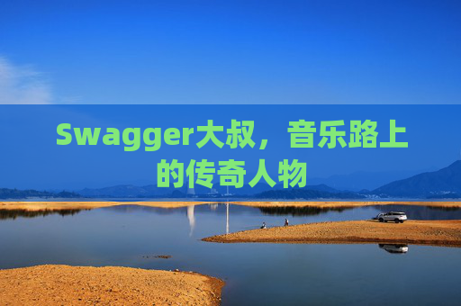 Swagger大叔,音乐路上的传奇人物